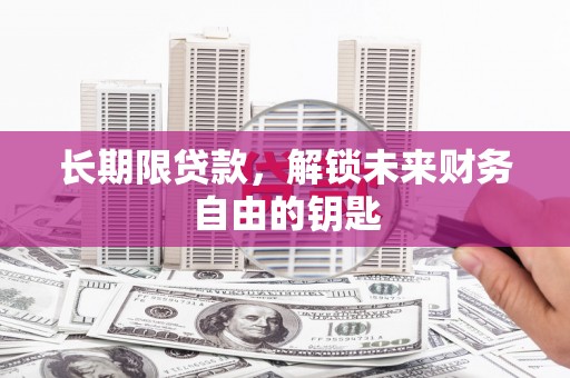 嘉禾长期限贷款，解锁未来财务自由的钥匙