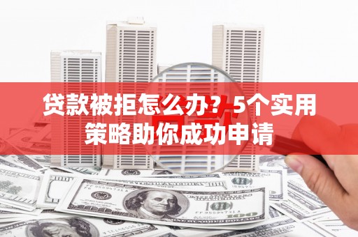 嘉禾贷款被拒怎么办？5个实用策略助你成功申请