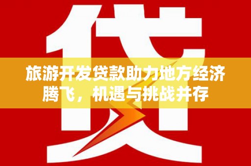 嘉禾旅游开发贷款助力地方经济腾飞，机遇与挑战并存