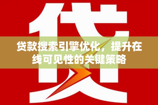 嘉禾贷款搜索引擎优化，提升在线可见性的关键策略