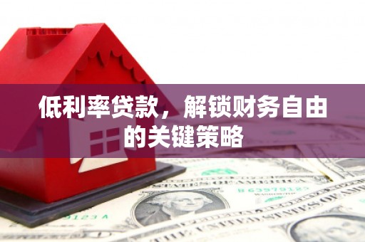 嘉禾低利率贷款，解锁财务自由的关键策略