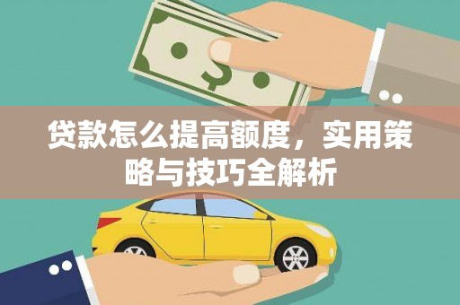 嘉禾贷款怎么提高额度，实用策略与技巧全解析
