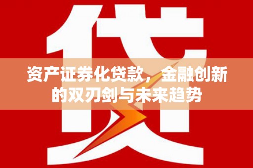嘉禾资产证券化贷款，金融创新的双刃剑与未来趋势