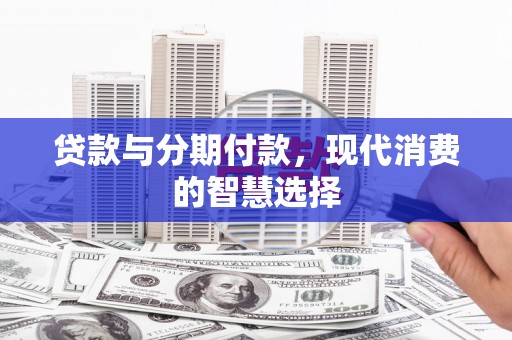 嘉禾贷款与分期付款，现代消费的智慧选择
