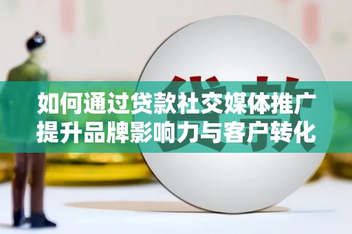 嘉禾如何通过贷款社交媒体推广提升品牌影响力与客户转化率