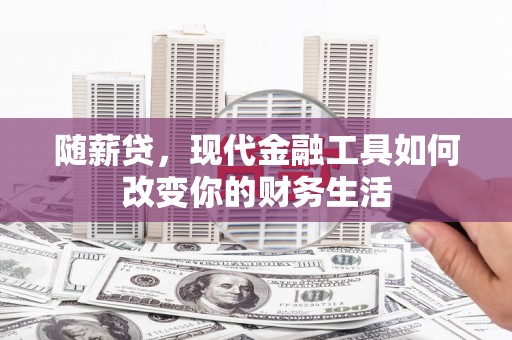 嘉禾随薪贷，现代金融工具如何改变你的财务生活