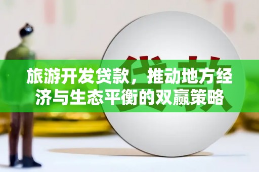 嘉禾旅游开发贷款，推动地方经济与生态平衡的双赢策略