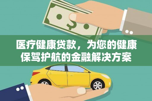 嘉禾医疗健康贷款，为您的健康保驾护航的金融解决方案