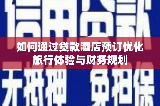 嘉禾如何通过贷款酒店预订优化旅行体验与财务规划
