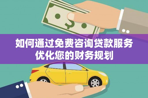 嘉禾如何通过免费咨询贷款服务优化您的财务规划