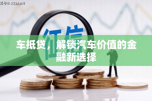 嘉禾车抵贷，解锁汽车价值的金融新选择