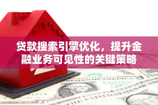 嘉禾贷款搜索引擎优化，提升金融业务可见性的关键策略