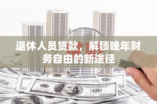 嘉禾退休人员贷款，解锁晚年财务自由的新途径