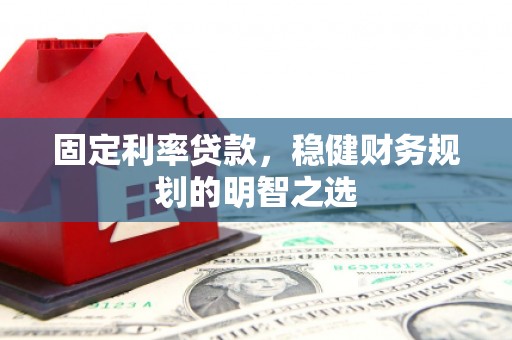 嘉禾固定利率贷款，稳健财务规划的明智之选