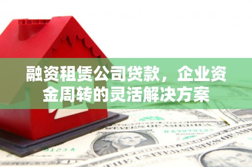 嘉禾融资租赁公司贷款，企业资金周转的灵活解决方案