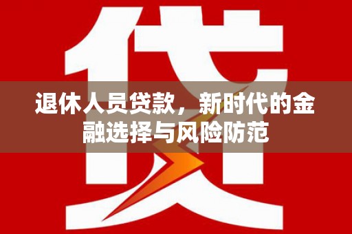 嘉禾退休人员贷款，新时代的金融选择与风险防范