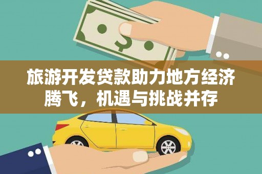 嘉禾旅游开发贷款助力地方经济腾飞，机遇与挑战并存
