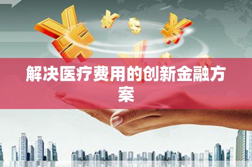 嘉禾解决医疗费用的创新金融方案