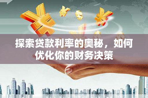 嘉禾探索贷款利率的奥秘，如何优化你的财务决策
