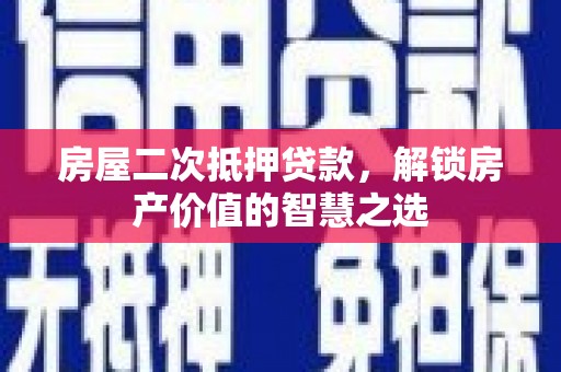 嘉禾房屋二次抵押贷款，解锁房产价值的智慧之选