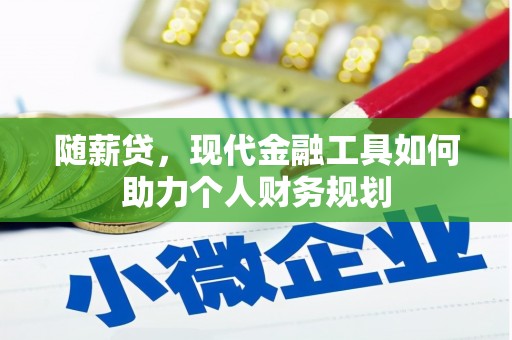 嘉禾随薪贷，现代金融工具如何助力个人财务规划