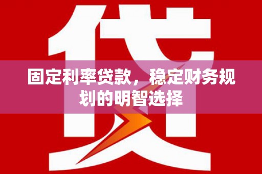 嘉禾固定利率贷款，稳定财务规划的明智选择
