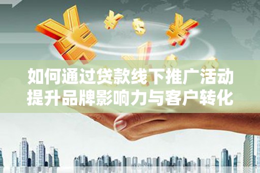 嘉禾如何通过贷款线下推广活动提升品牌影响力与客户转化率