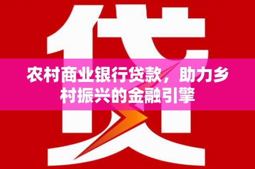 嘉禾农村商业银行贷款，助力乡村振兴的金融引擎