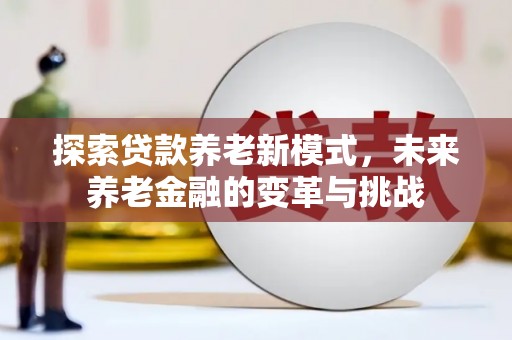 嘉禾探索贷款养老新模式，未来养老金融的变革与挑战