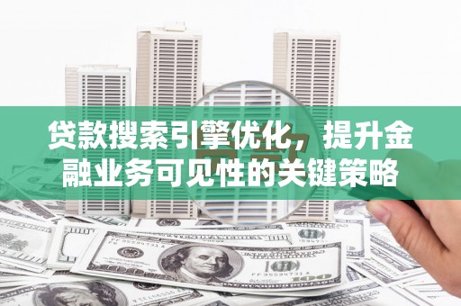 嘉禾贷款搜索引擎优化，提升金融业务可见性的关键策略