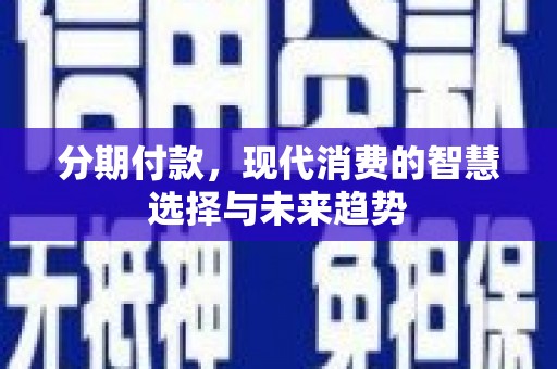 嘉禾分期付款，现代消费的智慧选择与未来趋势
