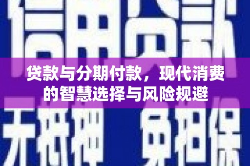 嘉禾贷款与分期付款，现代消费的智慧选择与风险规避