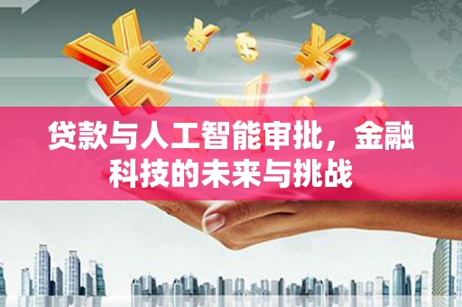 嘉禾贷款与人工智能审批，金融科技的未来与挑战