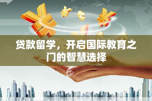 嘉禾贷款留学，开启国际教育之门的智慧选择