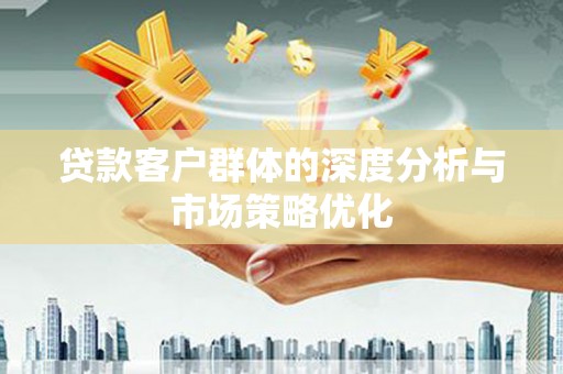 嘉禾贷款客户群体的深度分析与市场策略优化