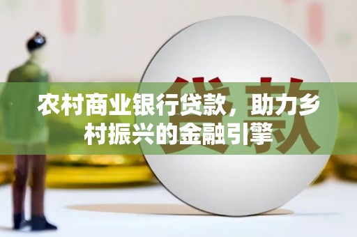 嘉禾农村商业银行贷款，助力乡村振兴的金融引擎
