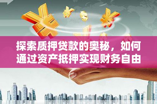 嘉禾探索质押贷款的奥秘，如何通过资产抵押实现财务自由