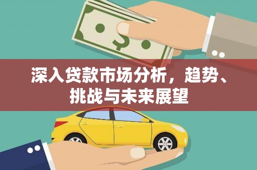 嘉禾深入贷款市场分析，趋势、挑战与未来展望