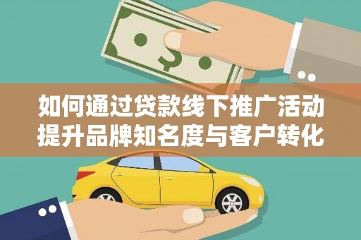 嘉禾如何通过贷款线下推广活动提升品牌知名度与客户转化率