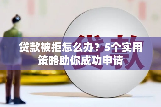 嘉禾贷款被拒怎么办？5个实用策略助你成功申请