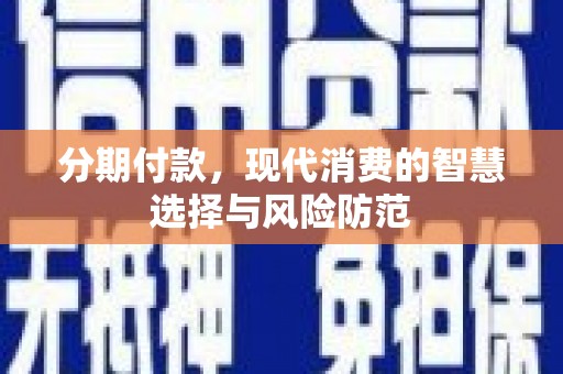 嘉禾分期付款，现代消费的智慧选择与风险防范
