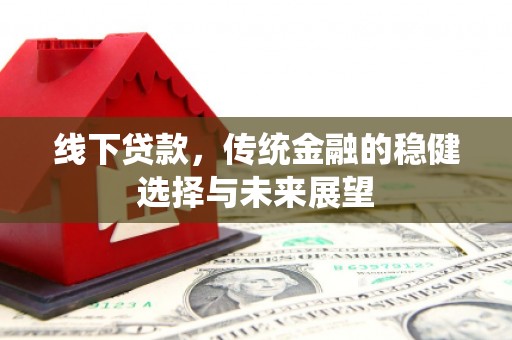 嘉禾线下贷款，传统金融的稳健选择与未来展望