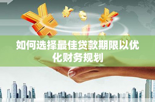 嘉禾如何选择最佳贷款期限以优化财务规划