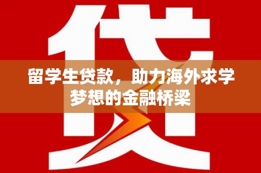 嘉禾留学生贷款，助力海外求学梦想的金融桥梁