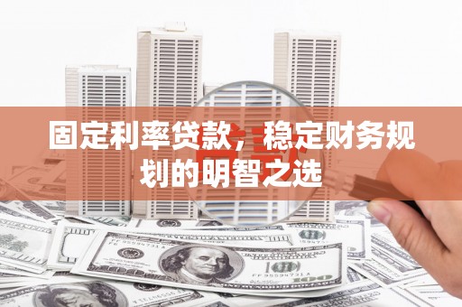 嘉禾固定利率贷款，稳定财务规划的明智之选