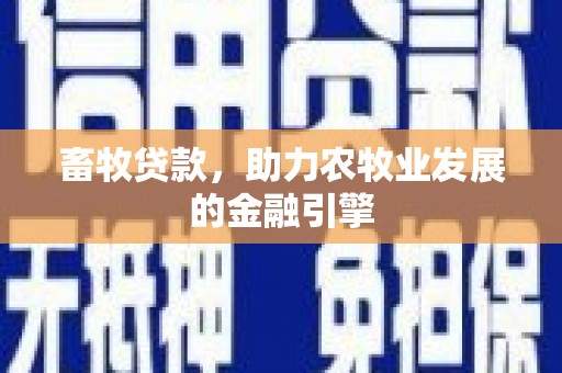 嘉禾畜牧贷款，助力农牧业发展的金融引擎