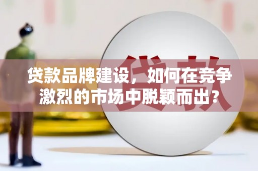 嘉禾贷款品牌建设，如何在竞争激烈的市场中脱颖而出？
