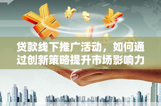 嘉禾贷款线下推广活动，如何通过创新策略提升市场影响力