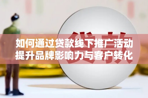 嘉禾如何通过贷款线下推广活动提升品牌影响力与客户转化率