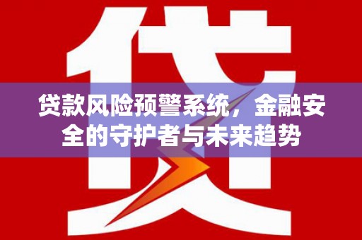 嘉禾贷款风险预警系统，金融安全的守护者与未来趋势